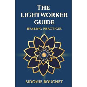 Bouchet, Sidonie The Lightworker Guide: Healing Practices Bouchet, Sidonie The Lightworker Guide: Healing Practices