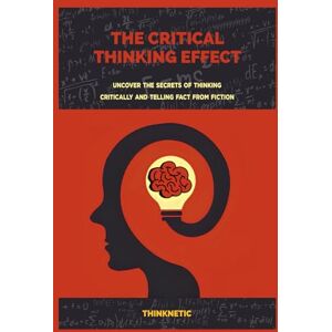 Thinknetic The Critical Thinking Effect: Uncover The Secrets Of Thinking Critically And Telling Fact From Fiction (Critical Thinking & Logic Mastery) Thinknetic The Critical Thinking Effect: Uncover The Secrets Of Thinking Critically And Telling Fact From Fiction (Critical Thinking & Logic Mastery)