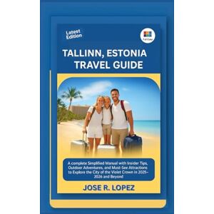 LOPEZ, JOSE R. TALLINN, ESTONIA TRAVEL GUIDE: A Complete simplified Manual with Insider Tips, Outdoor Adventures, and Must-See Attractions to Explore the Land of Medieval Charm and in 2025-2026 and Beyond LOPEZ, JOSE R. TALLINN, ESTONIA TRAVEL GUIDE: A Complete simplified Manual with Insider Tips, Outdoor Adventures, and Must-See Attractions to Explore the Land of Medieval Charm and in 2025-2026 and Beyond