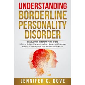 Dove, Jennifer C. UNDERSTANDING BORDERLINE PERSONALITY DISORDER: DISCOVER THE DIFFERENT TYPES OF BPD: Effective Skills to Manage Your Daily Battles and Strategies to ... with You (Empowering Change Series) Dove, Jennifer C. UNDERSTANDING BORDERLINE PERSONALITY DISORDER: DISCOVER THE DIFFERENT TYPES OF BPD: Effective Skills to Manage Your Daily Battles and Strategies to ... with You (Empowering Change Series)