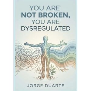 Duarte, Jorge You Are Not Broken, You Are Dysregulated: A Practical Guide to Vagus Nerve Regulation, Trauma Release, and Emotional Mastery Duarte, Jorge You Are Not Broken, You Are Dysregulated: A Practical Guide to Vagus Nerve Regulation, Trauma Release, and Emotional Mastery