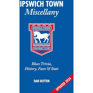 Dan Botten Ipswich Town Miscellany: Blues Trivia, History, Facts and Stats Dan Botten Ipswich Town Miscellany: Blues Trivia, History, Facts and Stats