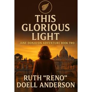 Anderson, Ruth "Reno" Doell This Glorious Light: Jane Donavon Adventure Book Two (Jane Donavon Adventures) Anderson, Ruth "Reno" Doell This Glorious Light: Jane Donavon Adventure Book Two (Jane Donavon Adventures)