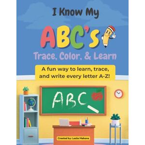 Mahone, Leslie I Know My ABC's: Trace, Color, & Learn: A fun way to learn trace, and write every letter A-Z! Mahone, Leslie I Know My ABC's: Trace, Color, & Learn: A fun way to learn trace, and write every letter A-Z!