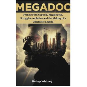 Whitney, Berkey MEGADOC: Francis Ford Coppola, Megalopolis, Struggles, Ambition and the Making of a Cinematic Legend Whitney, Berkey MEGADOC: Francis Ford Coppola, Megalopolis, Struggles, Ambition and the Making of a Cinematic Legend