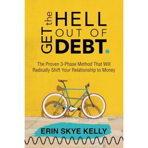 Kelly, Erin Skye Get the Hell Out of Debt: The Proven 3-Phase Method That Will Radically Shift Your Relationship to Money Kelly, Erin Skye Get the Hell Out of Debt: The Proven 3-Phase Method That Will Radically Shift Your Relationship to Money