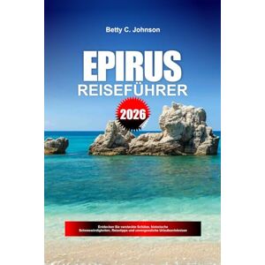 JOHNSON, BETTY C. EPIRUS REISEFÜHRER 2026: Entdecken Sie versteckte Schätze, historische Sehenswürdigkeiten, Reisetipps und unvergessliche Urlaubserlebnisse JOHNSON, BETTY C. EPIRUS REISEFÜHRER 2026: Entdecken Sie versteckte Schätze, historische Sehenswürdigkeiten, Reisetipps und unvergessliche Urlaubserlebnisse