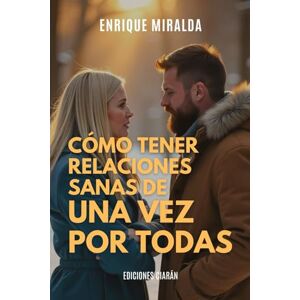 Miralda, Enrique Cómo tener relaciones sanas de una vez por todas: Construye vínculos más sanos y auténticos Miralda, Enrique Cómo tener relaciones sanas de una vez por todas: Construye vínculos más sanos y auténticos