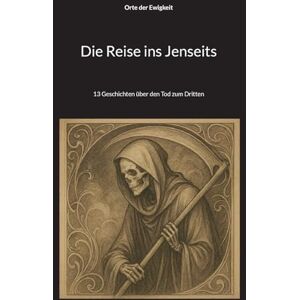 Der Ewigkeit, Orte Die Reise ins Jenseits: 13 Geschichten über den Tod zum Dritten Der Ewigkeit, Orte Die Reise ins Jenseits: 13 Geschichten über den Tod zum Dritten