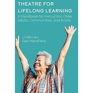 Mansfield, Rae Theatre for Lifelong Learning: A Handbook for Instructors, Older Adults, Communities, and Artists (Theatre in Education) Mansfield, Rae Theatre for Lifelong Learning: A Handbook for Instructors, Older Adults, Communities, and Artists (Theatre in Education)