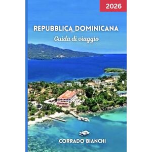 BIANCHI, CORRADO Repubblica Dominicana Guida di viaggio 2026: Esplora le città coloniali, le spiagge incontaminate e la cultura locale con consigli pratici, gemme nascoste BIANCHI, CORRADO Repubblica Dominicana Guida di viaggio 2026: Esplora le città coloniali, le spiagge incontaminate e la cultura locale con consigli pratici, gemme nascoste