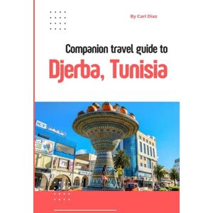 Diaz, Carl Companion travel guide to Djerba, Tunisia Explore like a local in this tropical paradise: Must see, Must do activities, Top attractions! Insider and ... (Unveiling Wonders: Adventurer's Guidebook) Diaz, Carl Companion travel guide to Djerba, Tunisia Explore like a local in this tropical paradise: Must see, Must do activities, Top attractions! Insider and ... (Unveiling Wonders: Adventurer's Guidebook)