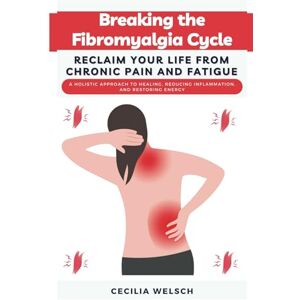 WELSCH, CECILIA Breaking the Fibromyalgia Cycle Reclaim Your Life from Chronic Pain and Fatigue: A Holistic Approach to Healing, Reducing Inflammation, and Restoring Energy WELSCH, CECILIA Breaking the Fibromyalgia Cycle Reclaim Your Life from Chronic Pain and Fatigue: A Holistic Approach to Healing, Reducing Inflammation, and Restoring Energy