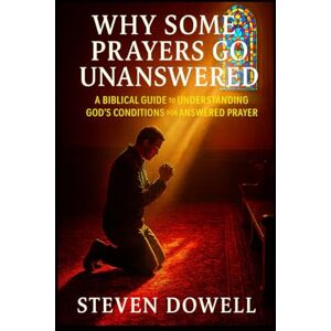 DOWELL, STEVEN Why Do Some Prayers Go Unanswered: A Biblical Guide to Understanding God's Conditions For Answered Prayer DOWELL, STEVEN Why Do Some Prayers Go Unanswered: A Biblical Guide to Understanding God's Conditions For Answered Prayer