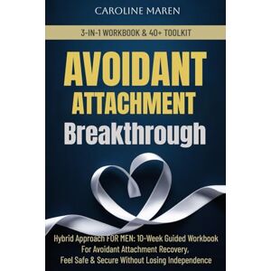 MAREN, CAROLINE AVOIDANT ATTACHMENT BREAKTHROUGH: A HYBRID APPROACH FOR MEN: 10-WEEK GUIDED WORKBOOK FOR AVOIDANT ATTACHMENT RECOVERY, FEEL SAFE & SECURE IN ... INDEPENDENCE (Attachment Breakthrough Series) MAREN, CAROLINE AVOIDANT ATTACHMENT BREAKTHROUGH: A HYBRID APPROACH FOR MEN: 10-WEEK GUIDED WORKBOOK FOR AVOIDANT ATTACHMENT RECOVERY, FEEL SAFE & SECURE IN ... INDEPENDENCE (Attachment Breakthrough Series)