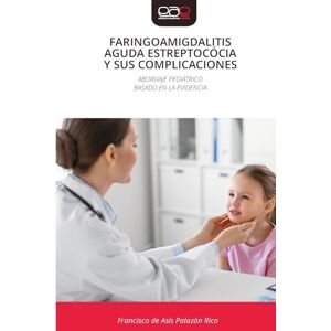 Palazón Rico, Francisco de Asís Faringoamigdalitis Aguda Estreptocócia Y Sus Complicaciones: ABORDAJE PEDIÁTRICOBASADO EN LA EVIDENCIA Palazón Rico, Francisco de Asís Faringoamigdalitis Aguda Estreptocócia Y Sus Complicaciones: ABORDAJE PEDIÁTRICOBASADO EN LA EVIDENCIA