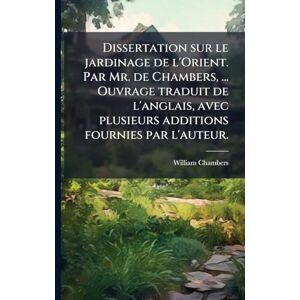 Chambers, William Dissertation sur le jardinage de l'Orient. Par Mr. de Chambers, ... Ouvrage traduit de l'anglais, avec plusieurs additions fournies par l'auteur. Chambers, William Dissertation sur le jardinage de l'Orient. Par Mr. de Chambers, ... Ouvrage traduit de l'anglais, avec plusieurs additions fournies par l'auteur.