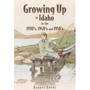 Bovey, Rodney Growing Up in Idaho in the 1930's, 1940's and 1950's Bovey, Rodney Growing Up in Idaho in the 1930's, 1940's and 1950's