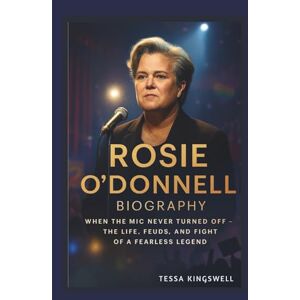 KINGSWELL, TESSA ROSIE O'DONNELL BIOGRAPHY WHEN THE MIC NEVER TURNED OFF THE LIFE, FEUDS, AND FIGHT OF A FEARLESS LEGEND KINGSWELL, TESSA ROSIE O'DONNELL BIOGRAPHY WHEN THE MIC NEVER TURNED OFF THE LIFE, FEUDS, AND FIGHT OF A FEARLESS LEGEND