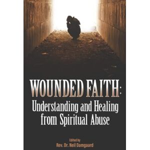 Damgaard DMin, Neil Wounded Faith: Understanding and Healing From Spiritual Abuse Damgaard DMin, Neil Wounded Faith: Understanding and Healing From Spiritual Abuse