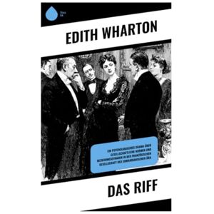 Wharton, Edith Das Riff: Ein psychologisches Drama über gesellschaftliche Normen und Beziehungsdynamik in der französischen Gesellschaft der Edwardianischen Ära Wharton, Edith Das Riff: Ein psychologisches Drama über gesellschaftliche Normen und Beziehungsdynamik in der französischen Gesellschaft der Edwardianischen Ära