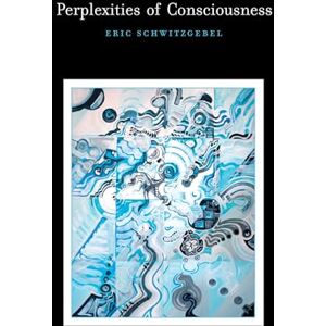Schwitzgebel, Eric Perplexities of Consciousness (Life and Mind: Philosophical Issues in Biology and Psychology) Schwitzgebel, Eric Perplexities of Consciousness (Life and Mind: Philosophical Issues in Biology and Psychology)