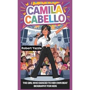 Yazzie, Robert CAMILA CABELLO: The Girl Who Danced to Her Own Beat- Biography For Kids Yazzie, Robert CAMILA CABELLO: The Girl Who Danced to Her Own Beat- Biography For Kids