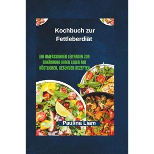 Liam, Paulina Kochbuch zur Fettleberdiät: Ein umfassender Leitfaden zur Ernährung Ihrer Leber mit köstlichen, gesunden Rezepten Liam, Paulina Kochbuch zur Fettleberdiät: Ein umfassender Leitfaden zur Ernährung Ihrer Leber mit köstlichen, gesunden Rezepten
