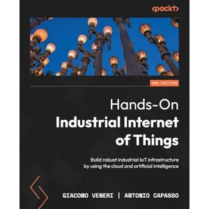 Veneri, Giacomo Hands-On Industrial Internet of Things: Build robust industrial IoT infrastructure by using the cloud and artificial intelligence Veneri, Giacomo Hands-On Industrial Internet of Things: Build robust industrial IoT infrastructure by using the cloud and artificial intelligence