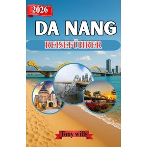 Will, Tony DA NANG REISEFÜHRER 2026: Entdecken Sie Da Nang: Insider-Tipps, Reiserouten und Sehenswürdigkeiten in Vietnams Küstenstadt Will, Tony DA NANG REISEFÜHRER 2026: Entdecken Sie Da Nang: Insider-Tipps, Reiserouten und Sehenswürdigkeiten in Vietnams Küstenstadt