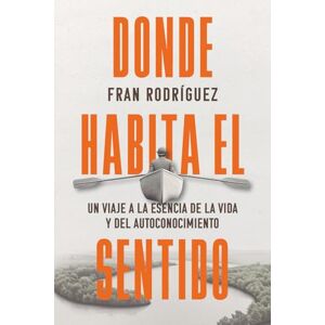 Rodríguez, Fran DONDE HABITA EL SENTIDO: UN VIAJE A LA ESENCIA DE LA VIDA Y DEL AUTOCONOCIMIENTO: Un viaje a la esencia de la vida y el autoconocimiento Rodríguez, Fran DONDE HABITA EL SENTIDO: UN VIAJE A LA ESENCIA DE LA VIDA Y DEL AUTOCONOCIMIENTO: Un viaje a la esencia de la vida y el autoconocimiento