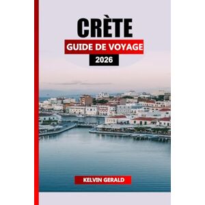 GERALD, KELVIN CRÈTE GUIDE DE VOYAGE 2026: Planificateur de vacances ultime pour les plages, la randonnée, les ruines antiques et la culture crétoise authentique GERALD, KELVIN CRÈTE GUIDE DE VOYAGE 2026: Planificateur de vacances ultime pour les plages, la randonnée, les ruines antiques et la culture crétoise authentique