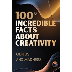 Cappai, Mario 100 Incredible Facts About Creativity – Genius and Madness: A Journey Inside the Creative Mind: Inspiration, Ideas, and the Thin Line Between Genius and Madness Cappai, Mario 100 Incredible Facts About Creativity – Genius and Madness: A Journey Inside the Creative Mind: Inspiration, Ideas, and the Thin Line Between Genius and Madness