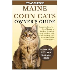 Throne, Sylas MAINE COON CATS OWNER’S GUIDE: Complete Step-By-Step Manual to Raising, Training, Caring, Feeding, and Understanding Your Cat for a Happier, Healthier Life Throne, Sylas MAINE COON CATS OWNER’S GUIDE: Complete Step-By-Step Manual to Raising, Training, Caring, Feeding, and Understanding Your Cat for a Happier, Healthier Life