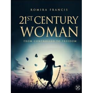 Francis, Romira K 21st Century Woman: From Controlled to Freedom Francis, Romira K 21st Century Woman: From Controlled to Freedom