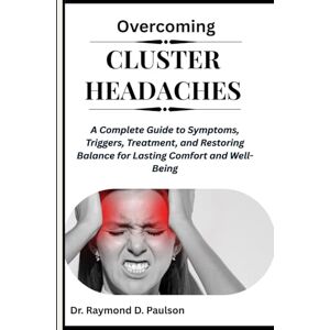D. Paulson, Dr. Raymond OVERCOMING CLUSTER HEADACHES: A Complete Guide to Symptoms, Triggers, Treatment, and Restoring Balance for Lasting Comfort and Well-Being D. Paulson, Dr. Raymond OVERCOMING CLUSTER HEADACHES: A Complete Guide to Symptoms, Triggers, Treatment, and Restoring Balance for Lasting Comfort and Well-Being