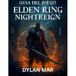 MAX, DYLAN GUÍA DEL JUEGO ELDEN RING NIGHTREIGN: Estrategias para cada jefe, contenido oculto y dominio de la mecánica de combate en el mundo de Limveld MAX, DYLAN GUÍA DEL JUEGO ELDEN RING NIGHTREIGN: Estrategias para cada jefe, contenido oculto y dominio de la mecánica de combate en el mundo de Limveld