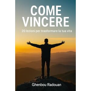 ghenbou, radouan COME VINCERE: Strategie interiori per superare, ispirare e trasformare ghenbou, radouan COME VINCERE: Strategie interiori per superare, ispirare e trasformare