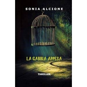 Alcione, Sonia LA GABBIA APPESA: THRILLER (Le indagini dell'ispettrice Rosati e l'agente Marri) Alcione, Sonia LA GABBIA APPESA: THRILLER (Le indagini dell'ispettrice Rosati e l'agente Marri)