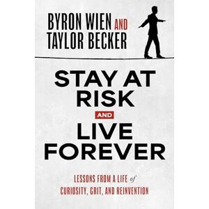 Wien, Byron Stay at Risk and Live Forever: Lessons from a Life of Curiosity, Grit, and Reinvention Wien, Byron Stay at Risk and Live Forever: Lessons from a Life of Curiosity, Grit, and Reinvention