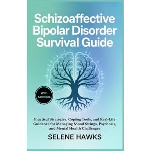 Hawks, Selene Schizoaffective Bipolar Disorder Survival Guide: Practical Strategies, Coping Tools, and Real-Life Guidance for Managing Mood Swings, Psychosis, and Mental Health Challenges Hawks, Selene Schizoaffective Bipolar Disorder Survival Guide: Practical Strategies, Coping Tools, and Real-Life Guidance for Managing Mood Swings, Psychosis, and Mental Health Challenges