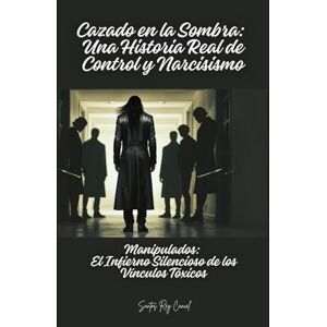 Cancel, Santos Rey Cazado en la Sombra: Una Historia Real de Control y Narcisismo: Manipulados: El Infierno Silencioso de los Vínculos Tóxicos Cancel, Santos Rey Cazado en la Sombra: Una Historia Real de Control y Narcisismo: Manipulados: El Infierno Silencioso de los Vínculos Tóxicos