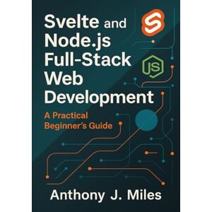 Miles, Anthony J. Svelte and Node.js Full-Stack Web Development: A Practical Beginner’s Guide Miles, Anthony J. Svelte and Node.js Full-Stack Web Development: A Practical Beginner’s Guide