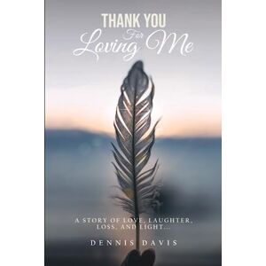 Davis, Dennis Thank You For Loving Me..: A story of love, laughter, loss, and light. Davis, Dennis Thank You For Loving Me..: A story of love, laughter, loss, and light.