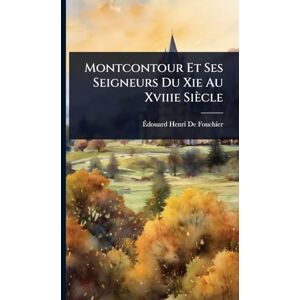 de Fouchier, Ãdouard Henri Montcontour Et Ses Seigneurs Du Xie Au Xviiie Siècle de Fouchier, Ãdouard Henri Montcontour Et Ses Seigneurs Du Xie Au Xviiie Siècle