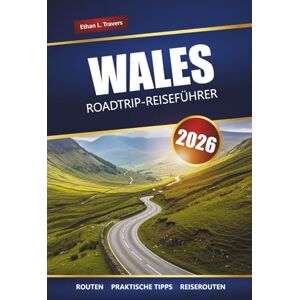Travers, Ethan L. WALES ROADTRIP-REISEFÜHRER 2026: Erkunden Sie malerische Fahrten, Küstenabenteuer und Nationalparks im gesamten Vereinigten Königreich Travers, Ethan L. WALES ROADTRIP-REISEFÜHRER 2026: Erkunden Sie malerische Fahrten, Küstenabenteuer und Nationalparks im gesamten Vereinigten Königreich