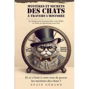 Epain, Gérard Mystères et Secrets des Chats à travers l'Histoire: Le Guide pour Comprendre votre Félin et vivre en Harmonie avec Lui Epain, Gérard Mystères et Secrets des Chats à travers l'Histoire: Le Guide pour Comprendre votre Félin et vivre en Harmonie avec Lui