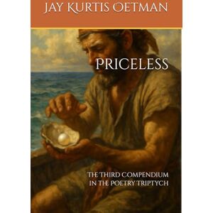 Oetman, Jay Kurtis Priceless: The Third Compendium in the Poetry Triptych Oetman, Jay Kurtis Priceless: The Third Compendium in the Poetry Triptych