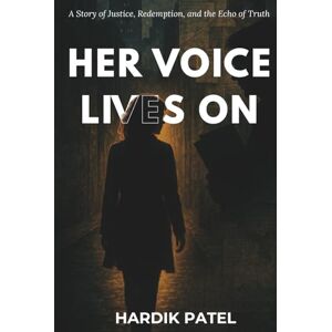 Patel, Hardik Her Voice Lives On: A Story of Justice, Redemption, and the Echo of Truth Patel, Hardik Her Voice Lives On: A Story of Justice, Redemption, and the Echo of Truth