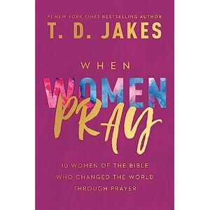 Jakes, T. D. When Women Pray: 10 Women of the Bible Who Changed the World through Prayer Jakes, T. D. When Women Pray: 10 Women of the Bible Who Changed the World through Prayer
